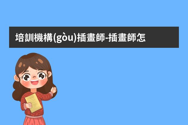 培訓機構(gòu)插畫師-插畫師怎么報價-現(xiàn)在有很多學習插畫的課程，插畫師的薪資待遇怎么樣